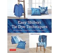 Easy Shibori Tie Dye Techniques : Do-It-Yourself Tying, Folding and Resist Dyeing
