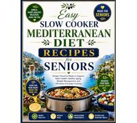 Easy Slow Cooker Mediterranean Diet Recipes for Seniors: Simple, Flavorful Meals to Support Heart Health, Healthy Aging, Weight Management, and Effortless Everyday Cooking