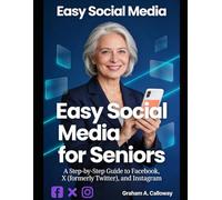 EASY SOCIAL MEDIA FOR SENIORS: A Step-by-Step Guide to Facebook, X (formerly Twitter), and Instagram