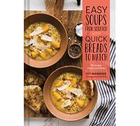 Easy Soups from Scratch with Quick Breads to Match: 70 Recipes to Pair and Share