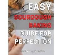 Easy Sourdough Baking Guide for Perfection: Beginner's Handbook to Artisan Sourdough Loaves - Achieving Flawless Results with Simple Steps.