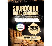 EASY SOURDOUGH BREAD COOKBOOK FOR BEGINNERS: Step-by-Step Guide to Creating Rustic Loaves, Sweet Bakes & Everyday Favorites