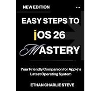 EASY STEPS TO iOS 26 MASTERY: Your Friendly Companion for Apple’s Latest Operating System (iOS Mastery)