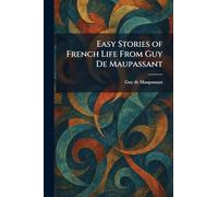 Easy Stories of French Life From Guy De Maupassant