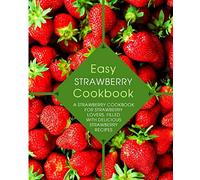 Easy Strawberry Cookbook: A Strawberry Cookbook for Strawberry Lovers, Filled with Delicious Strawberry Recipes