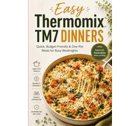 Easy Thermomix TM7 Dinners: Quick, Budget-Friendly & One-Pot Meals for Busy Weeknights (The Complete Thermomix™ TM7 Collection)
