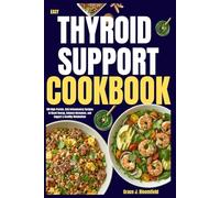 Easy Thyroid Support Cookbook: 100 High-Protein, Anti-Inflammatory Recipes to Boost Energy, Balance Hormones, and Support a Healthy Metabolism