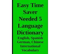 Easy Time Saver Needed 5 Language Dictionary: with English, Spanish German, Chinese International Vocabulary