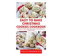 EASY TO BAKE CHRISTMAS COOKIES COOKBOOK: Recipes to Bake and Enjoy with Loved Ones at a Time of Love