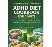 Easy-to-Follow ADHD Diet Cookbook for Adults: Anti-Inflammatory Recipes with Simple Meal Plans to Improve Focus and Support Exhausted Moms