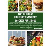 EASY-TO-FOLLOW HIGH-PROTEIN VEGAN DIET COOKBOOK FOR SENIORS: Quick, Simple, Flavorful, and Budget-Friendly Plant-based Recipes to Boost Energy, Aid Digestion, and Enhance Longevity