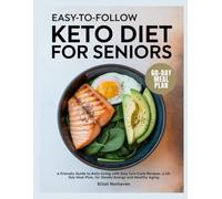 EASY-TO-FOLLOW KETO DIET FOR SENIORS: A Friendly Guide to Keto Living with Easy Low-Carb Recipes, a 60-Day Meal Plan, for Steady Energy and Healthy Aging