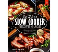 Easy-To-Learn Slow Cooker Recipe Guide: Game Changing Slow Cooked Family Favourites