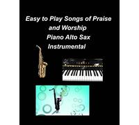 Easy to Play Songs of Praise and Worship Piano Alto Sax Instrumental: Piano Alto Sax Chords Lyrics Church Worship Praise