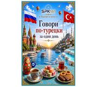 Говори по-турецки за один день: Easy Turkish Speaking Guide for Russian Speakers: Daily Conversations, Travel, Shopping, Hotel, Restaurant and ... for Beginners (SPKMO Speak More Series)