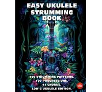 Easy Ukulele Strumming Book. 100 Strumming Patterns. 100 Progressions. 41 Chords.: Beginner to Advanced Collection: Easy Tabs, Notes, Diagrams, and Explanations. Low G Ukulele Edition.