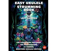 Easy Ukulele Strumming Book for Left-Handed.100 Strumming Patterns.100 Progressions. 41 Chords.: Beginner to Advanced Collection: Easy Tabs, Notes, ... and Explanations. Baritone Ukulele Edition.