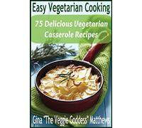 Easy Vegetarian Cooking: 75 Delicious Vegetarian Casserole Recipes: Vegetables and Vegetarian