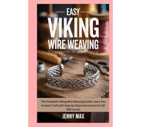 Easy Viking Wire Weaving: The Complete Viking Wire Weaving Guide: Learn the Ancient Craft with Step-by-Step Instructions for All Skill Levels