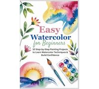 Easy Watercolor for Beginners: 10 Step-by-Step Painting Projects to Learn Watercolor Techniques & Build Confidence