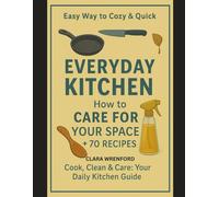 Easy Way to Cozy & Quick: Everyday Kitchen: How to Care for Your Space + 70 Recipes: Cook, Clean & Care: Your Daily Kitchen Guide