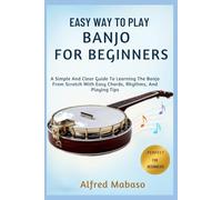 Easy Way To Play Banjo For Beginners: A Simple And Clear Guide To Learning The Banjo From Scratch With Easy Chords, Rhythms, And Playing Tips