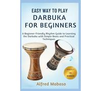 Easy Way To Play Darbuka For Beginners: A Beginner-Friendly Rhythm Guide to Learning the Darbuka with Simple Beats and Practical Techniques
