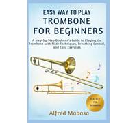 Easy Way To Play Trombone For Beginners: A Step-by-Step Beginner’s Guide to Playing the Trombone with Slide Techniques, Breathing Control, and Easy Exercises