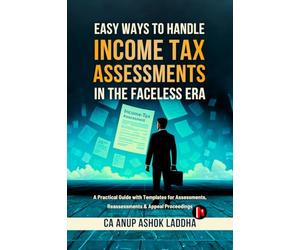 Easy Ways to Handle Income Tax Assessments in the Faceless Era: A Practical Guide with Templates for Assessments, Reassessments & Appeal Proceedings