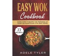 Easy Wok Cookbook: Learn Over 77 Recipes For Preparing At Home Delicious Asian Stir Fried Dishes
