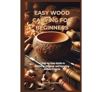 EASY WOOD CARVING FOR BEGINNERS: A Step-by-Step Guide to Whittling, Shaping, and Creating Simple Projects