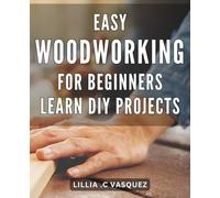 Easy Woodworking for Beginners: Learn DIY Projects: Effortless Crafts for Novices: Discover the Art of DIY Woodworking made simple and straightforward.