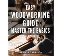 Easy Woodworking Guide: Master the Basics: Unlock the Secrets of Woodworking: Your Complete Guide to Effortless Creations