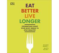 Eat Better, Live Longer : Understand What Your Body Needs to Stay Healthy