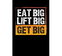 Eat Big Lift Big Get Big: Workout Log Book and Fitness Notebook Journal Gift for Weight Exercises, Warm-up and Bodybuilding | Fitness Planner and Exercise Training Tracker Logbook for Workouts