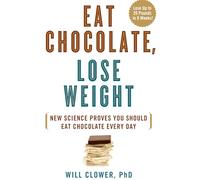 Eat Chocolate, Lose Weight: The Science-Based Diet for Chocolate Lovers: New Science Proves You Should Eat Chocolate Every Day