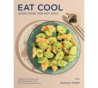 Eat Cool: Good Food for Hot Days: 100 Easy, Satisfying, and Refreshing Recipes that Wont Heat Up Your Kitchen