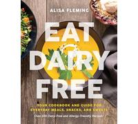 Eat Dairy Free: Your Essential Cookbook for Everyday Meals, Snacks, and Sweets