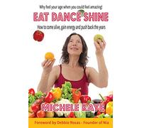Eat Dance Shine: How to Come Alive, Gain Energy and Push Back the Years
