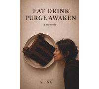EAT DRINK PURGE AWAKEN: a memoir