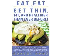 Eat Fat and Get Thin, Fit, and Healthier Than Ever Before!: Easy Diet and Delicious Cookbook: Recipes for Dramatic and Sustainable Weight Loss (Includes 21 Day Meal Plan)