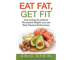 Eat Fat, Get Fit: How Eating Fat Unlocks Permanent Weight Loss and Peak Physical performance