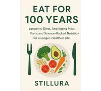 Eat for 100 Years: Longevity Diets, Anti-Aging Meal Plans, and Science-Backed Nutrition for a Longer, Healthier Life