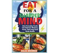 Eat for a Sharper Mind: How Everyday Foods Can Improve Memory, Focus, and Long-Term Brain Health