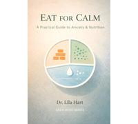 Eat for Calm: A Practical Guide to Anxiety & Nutrition: 14 (Calm Mind)