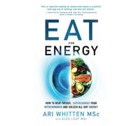Eat for Energy : How to Beat Fatigue, Supercharge Your Mitochondria, and Unlock All-Day Energy