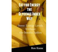 Eat for Energy the Glycemic Index Way: Boost Energy Levels Without the Insulin Spikes