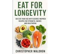 Eat for Longevity: Outlive Your Age with Science-Inspired Recipes for Strength, Energy, and Healthspan
