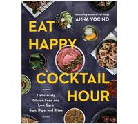 Eat Happy Cocktail Hour : Deliciously Gluten Free and Low Carb Sips, Dips, and Bites