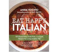 Eat Happy Italian: 101 Gluten-Free, Grain-Free, Low-Carb Recipes for Living la Bella Vita